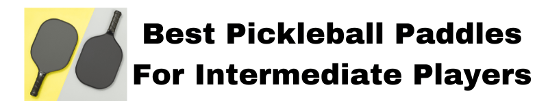 Best Pickleball Paddles For Intermediate Players